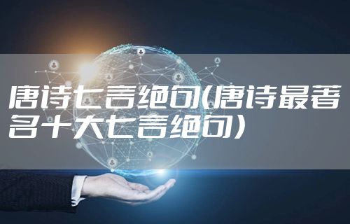 唐诗七言绝句（唐诗最著名十大七言绝句）