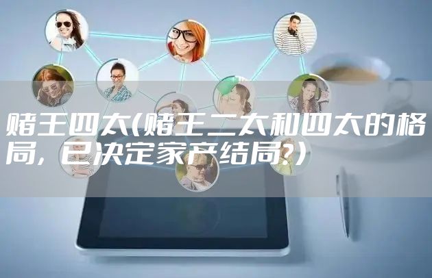 赌王四太（赌王二太和四太的格局，已决定家产结局？）