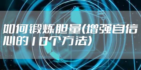 如何锻炼胆量(增强自信心的10个方法)