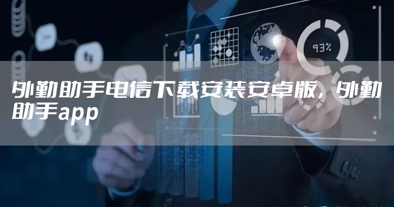 外勤助手电信下载安装安卓版,外勤助手app