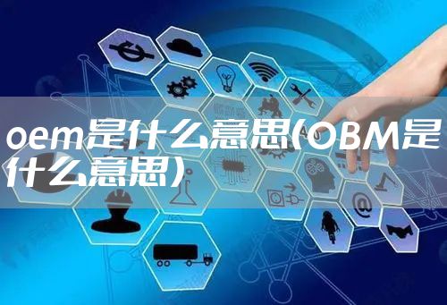 oem是什么意思（OBM是什么意思）