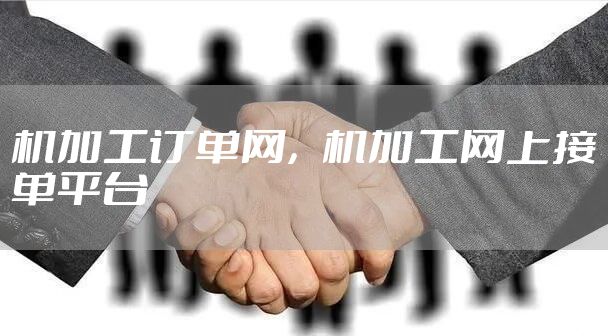 机加工订单网,机加工网上接单平台