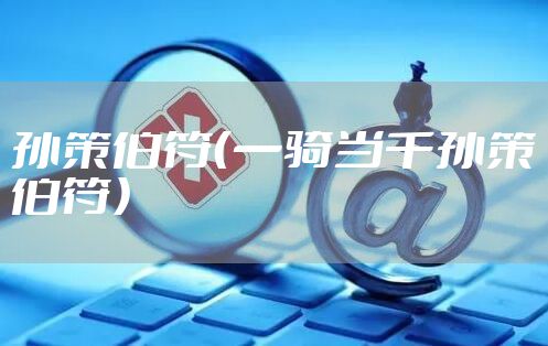 孙策伯符（一骑当千孙策伯符）