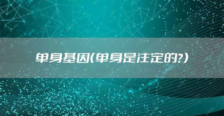 单身基因（单身是注定的？）