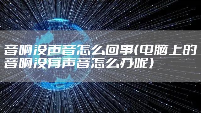 音响没声音怎么回事(电脑上的音响没有声音怎么办呢)