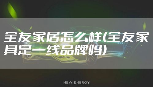 全友家居怎么样(全友家具是一线品牌吗)