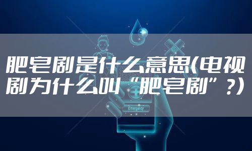 肥皂剧是什么意思(电视剧为什么叫“肥皂剧”?)