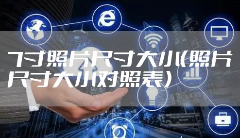 7寸照片尺寸大小（照片尺寸大小对照表）