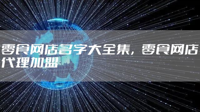 零食网店名字大全集,零食网店代理加盟