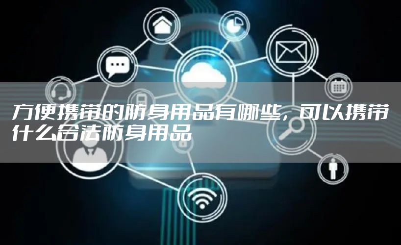 方便携带的防身用品有哪些，可以携带什么合法防身用品