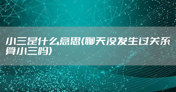 小三是什么意思(聊天没发生过关系算小三吗)