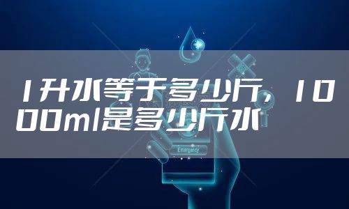 1升水等于多少斤,1000ml是多少斤水