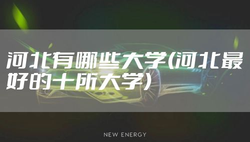 河北有哪些大学(河北最好的十所大学)