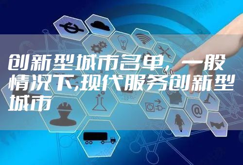 创新型城市名单，一般情况下,现代服务创新型城市