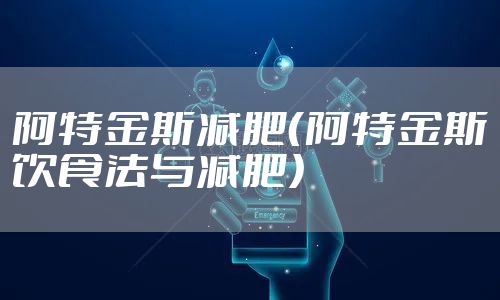 阿特金斯减肥（阿特金斯饮食法与减肥）