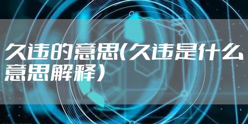 久违的意思（久违是什么意思解释）