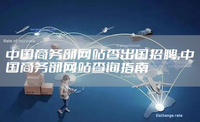 中国商务部网站查出国招聘,中国商务部网站查询指南