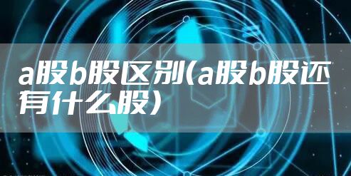 a股b股区别（a股b股还有什么股）