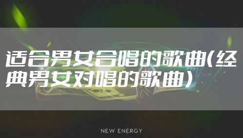 适合男女合唱的歌曲（经典男女对唱的歌曲）