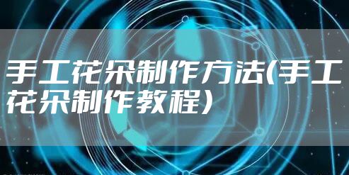手工花朵制作方法（手工花朵制作教程）