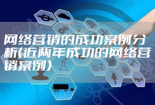 网络营销的成功案例分析（近两年成功的网络营销案例）
