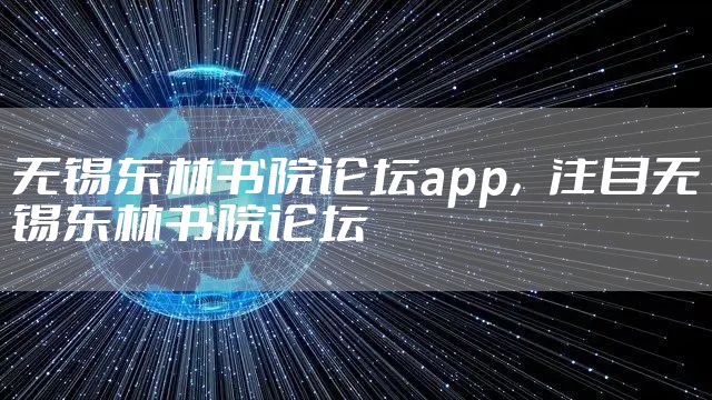 无锡东林书院论坛app，注目无锡东林书院论坛