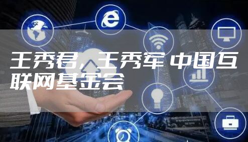 王秀君，王秀军 中国互联网基金会