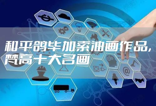 和平鸽毕加索油画作品,梵高十大名画