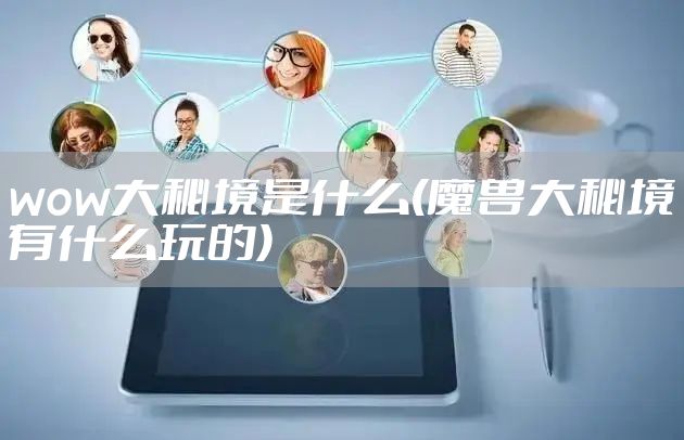 wow大秘境是什么(魔兽大秘境有什么玩的)