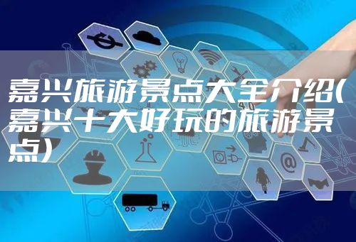 嘉兴旅游景点大全介绍（嘉兴十大好玩的旅游景点）