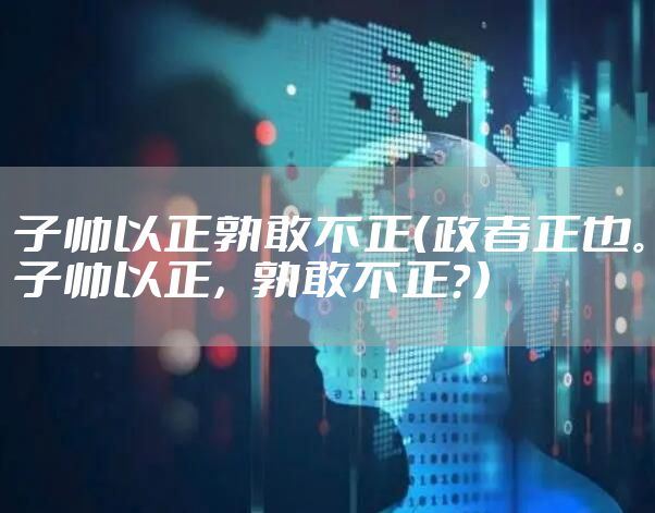 子帅以正孰敢不正（政者正也。子帅以正，孰敢不正？）