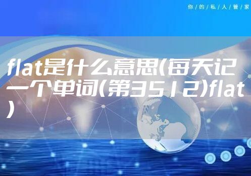 flat是什么意思（每天记一个单词（第3512）flat）