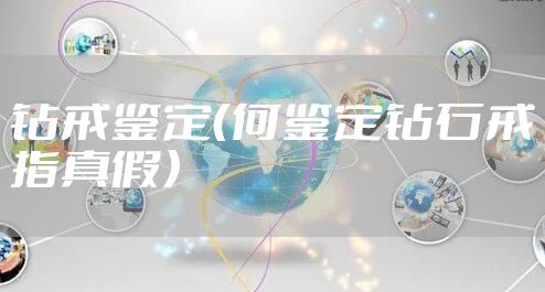 钻戒鉴定（何鉴定钻石戒指真假）