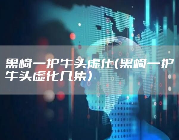 黑崎一护牛头虚化（黑崎一护牛头虚化几集）