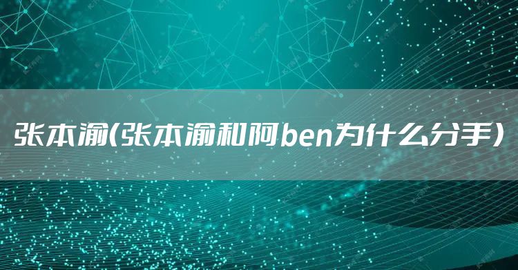 张本渝（张本渝和阿ben为什么分手）