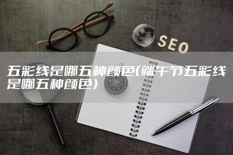 五彩线是哪五种颜色(端午节五彩线是哪五种颜色)