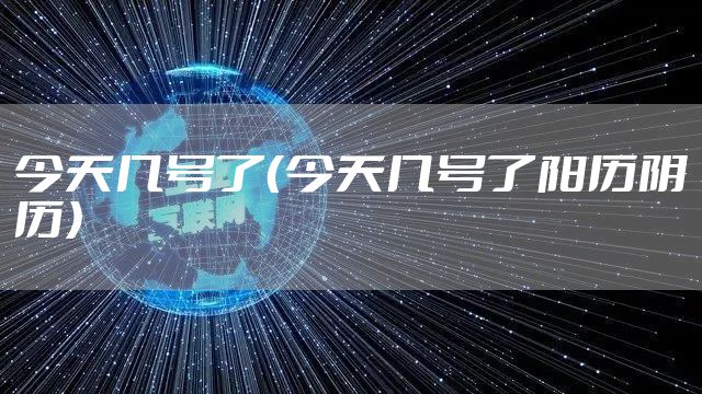 今天几号了(今天几号了阳历阴历)