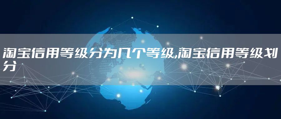 淘宝信用等级分为几个等级,淘宝信用等级划分