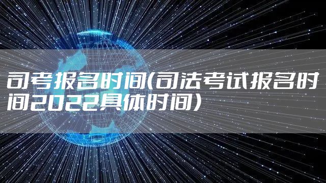 司考报名时间（司法考试报名时间2022具体时间）