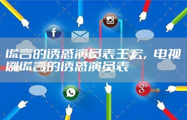 谎言的诱惑演员表王宏,电视剧谎言的诱惑演员表