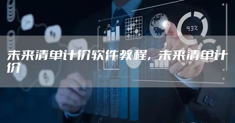 未来清单计价软件教程，未来清单计价