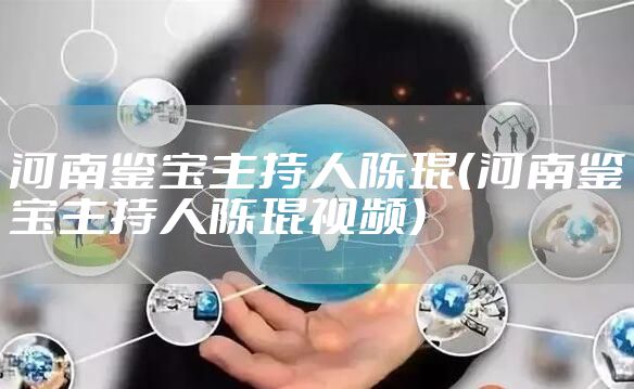 河南鉴宝主持人陈琨（河南鉴宝主持人陈琨视频）