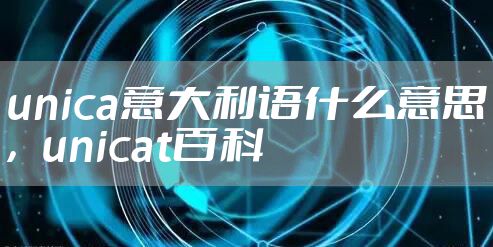 unica意大利语什么意思，unicat百科