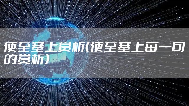 使至塞上赏析(使至塞上每一句的赏析)