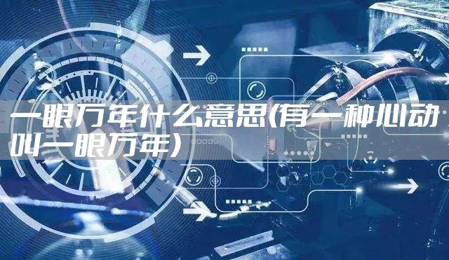 一眼万年什么意思(有一种心动叫一眼万年)