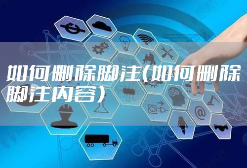 如何删除脚注（如何删除脚注内容）