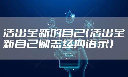活出全新的自己（活出全新自己励志经典语录）