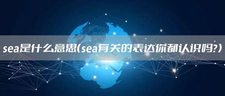 sea是什么意思（sea有关的表达你都认识吗？）