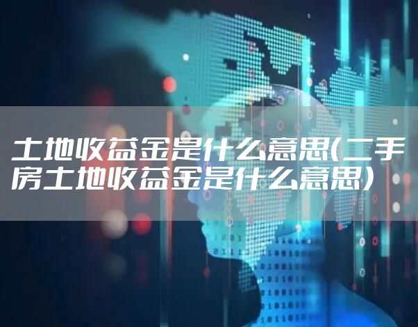 土地收益金是什么意思(二手房土地收益金是什么意思)