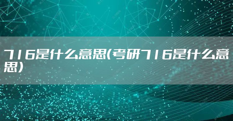 716是什么意思（考研716是什么意思）
